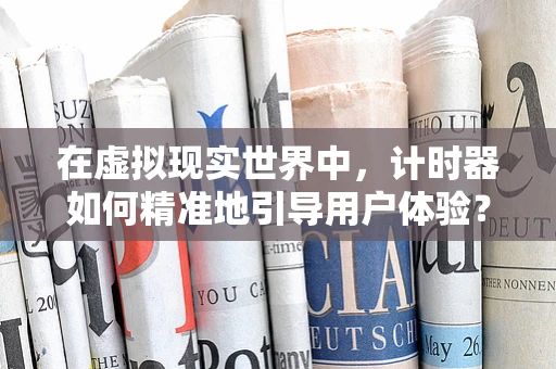 在虚拟现实世界中，计时器如何精准地引导用户体验？