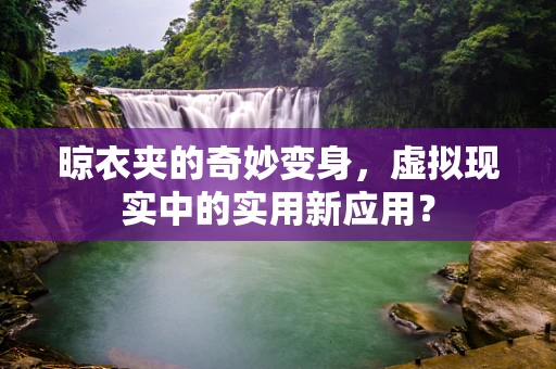 晾衣夹的奇妙变身，虚拟现实中的实用新应用？