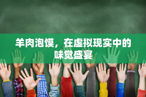 羊肉泡馍，在虚拟现实中的味觉盛宴