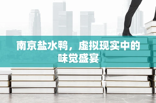南京盐水鸭，虚拟现实中的味觉盛宴