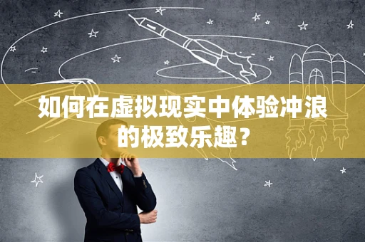 如何在虚拟现实中体验冲浪的极致乐趣？
