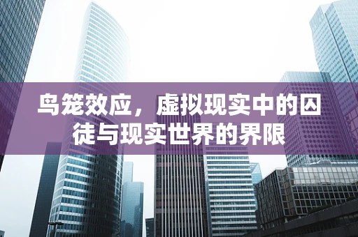 鸟笼效应，虚拟现实中的囚徒与现实世界的界限