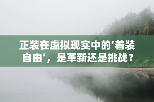 正装在虚拟现实中的‘着装自由’，是革新还是挑战？