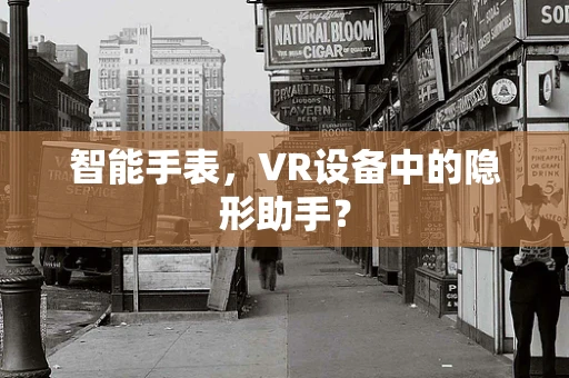 智能手表，VR设备中的隐形助手？