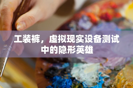 工装裤，虚拟现实设备测试中的隐形英雄