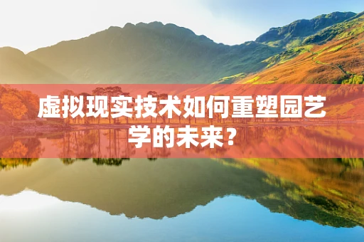 虚拟现实技术如何重塑园艺学的未来？