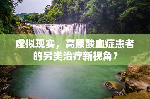 虚拟现实，高尿酸血症患者的另类治疗新视角？