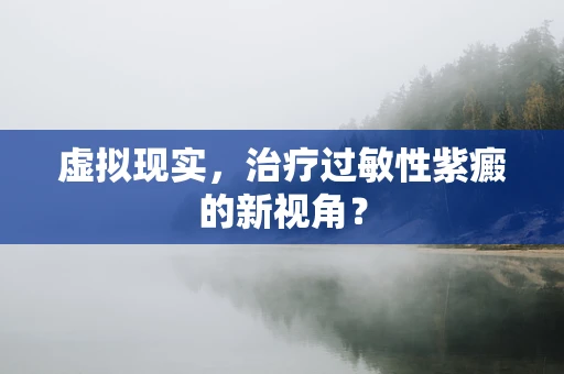 虚拟现实，治疗过敏性紫癜的新视角？