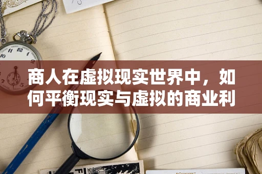 商人在虚拟现实世界中，如何平衡现实与虚拟的商业利益？