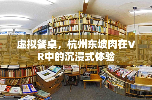 虚拟餐桌，杭州东坡肉在VR中的沉浸式体验