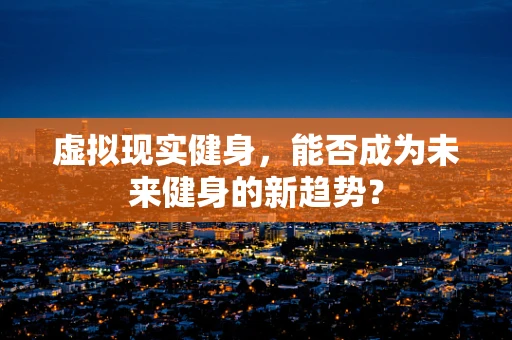 虚拟现实健身，能否成为未来健身的新趋势？