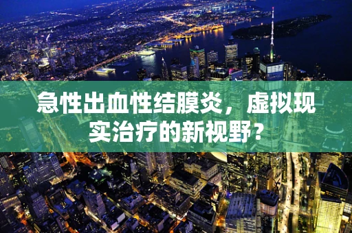 急性出血性结膜炎，虚拟现实治疗的新视野？