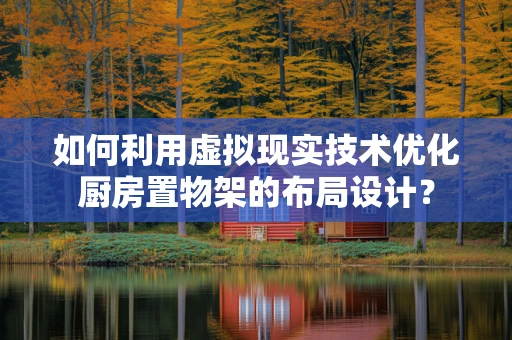 如何利用虚拟现实技术优化厨房置物架的布局设计？