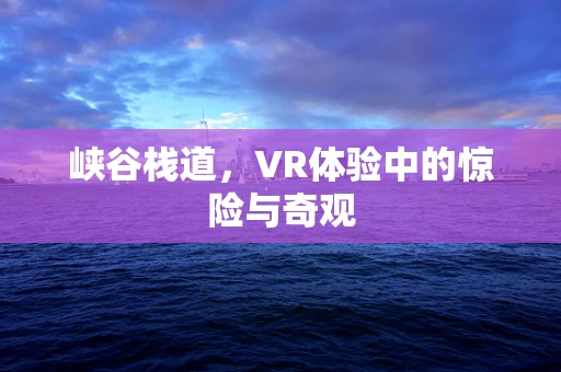 峡谷栈道，VR体验中的惊险与奇观