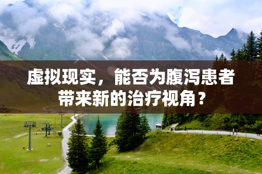 虚拟现实，能否为腹泻患者带来新的治疗视角？