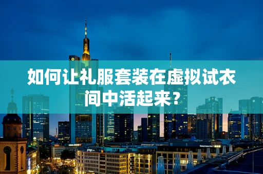 如何让礼服套装在虚拟试衣间中活起来？