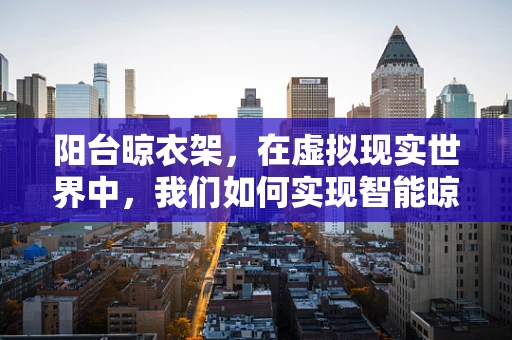 阳台晾衣架，在虚拟现实世界中，我们如何实现智能晾晒？