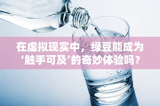 在虚拟现实中，绿豆能成为‘触手可及’的奇妙体验吗？