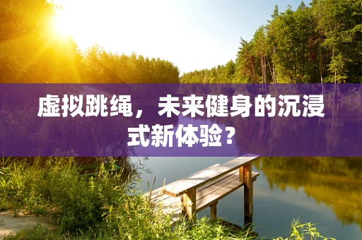 虚拟跳绳，未来健身的沉浸式新体验？