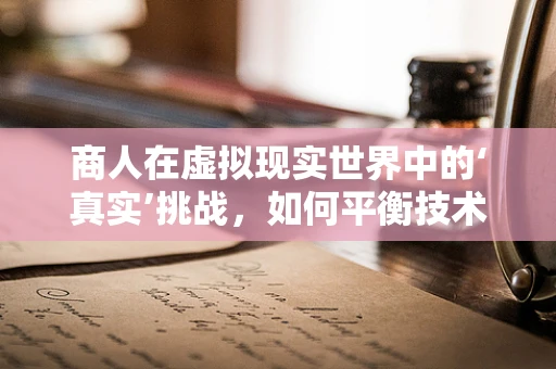 商人在虚拟现实世界中的‘真实’挑战，如何平衡技术与商业的双重维度？