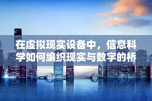 在虚拟现实设备中，信息科学如何编织现实与数字的桥梁？