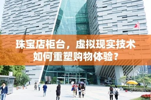 珠宝店柜台，虚拟现实技术如何重塑购物体验？