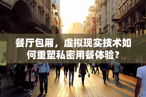 餐厅包厢，虚拟现实技术如何重塑私密用餐体验？