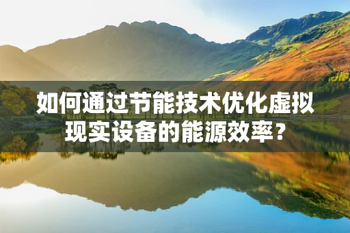 如何通过节能技术优化虚拟现实设备的能源效率？