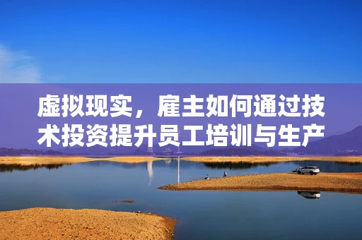 虚拟现实，雇主如何通过技术投资提升员工培训与生产力？