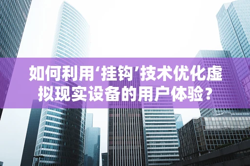 如何利用‘挂钩’技术优化虚拟现实设备的用户体验？