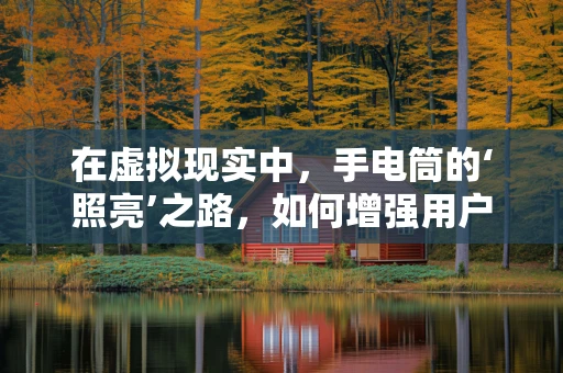 在虚拟现实中，手电筒的‘照亮’之路，如何增强用户体验？