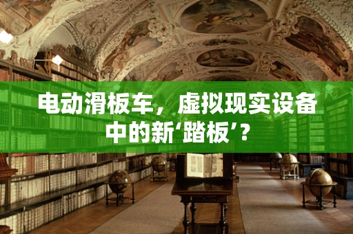 电动滑板车，虚拟现实设备中的新‘踏板’？