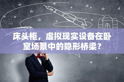 床头柜，虚拟现实设备在卧室场景中的隐形桥梁？