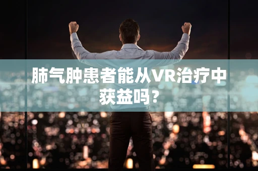 肺气肿患者能从VR治疗中获益吗？