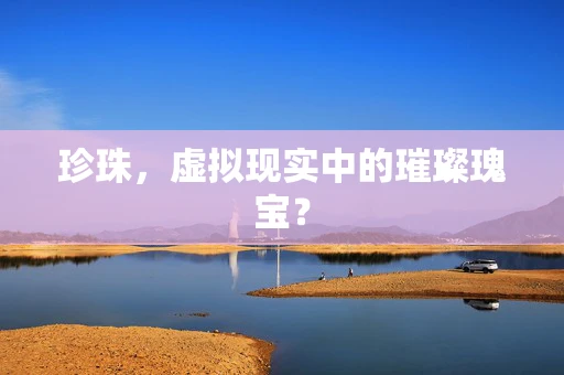珍珠，虚拟现实中的璀璨瑰宝？