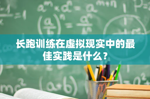 长跑训练在虚拟现实中的最佳实践是什么？