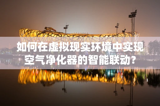 如何在虚拟现实环境中实现空气净化器的智能联动？