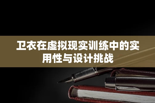 卫衣在虚拟现实训练中的实用性与设计挑战