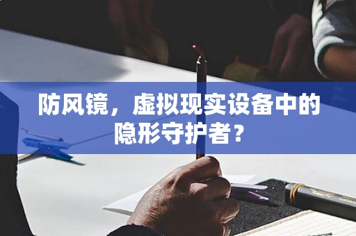 防风镜，虚拟现实设备中的隐形守护者？