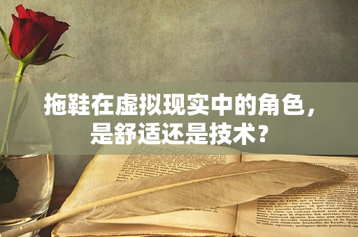 拖鞋在虚拟现实中的角色，是舒适还是技术？