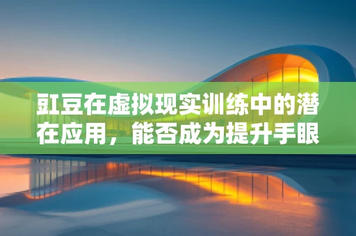 豇豆在虚拟现实训练中的潜在应用，能否成为提升手眼协调的新利器？