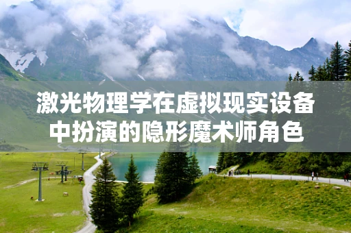 激光物理学在虚拟现实设备中扮演的隐形魔术师角色