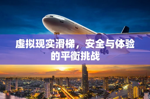 虚拟现实滑梯，安全与体验的平衡挑战