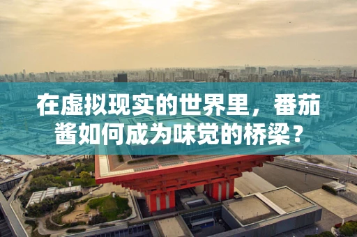 在虚拟现实的世界里，番茄酱如何成为味觉的桥梁？