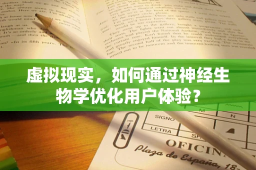 虚拟现实，如何通过神经生物学优化用户体验？