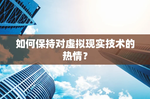 如何保持对虚拟现实技术的热情？
