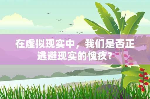在虚拟现实中，我们是否正逃避现实的愧疚？