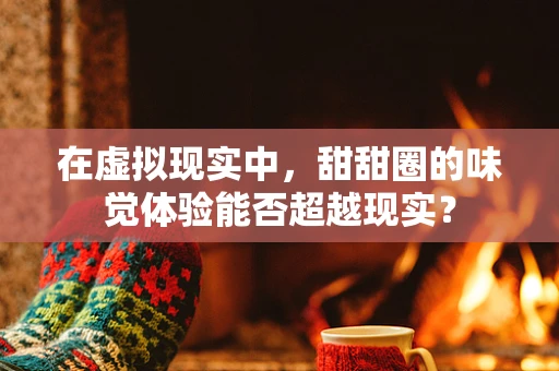 在虚拟现实中，甜甜圈的味觉体验能否超越现实？