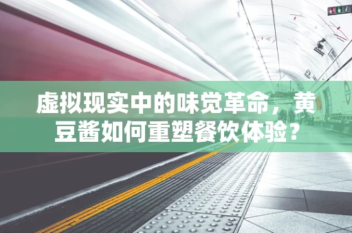 虚拟现实中的味觉革命，黄豆酱如何重塑餐饮体验？