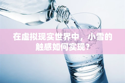 在虚拟现实世界中，小雪的触感如何实现？